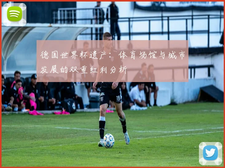 德国世界杯遗产：体育场馆与城市发展的双重红利分析