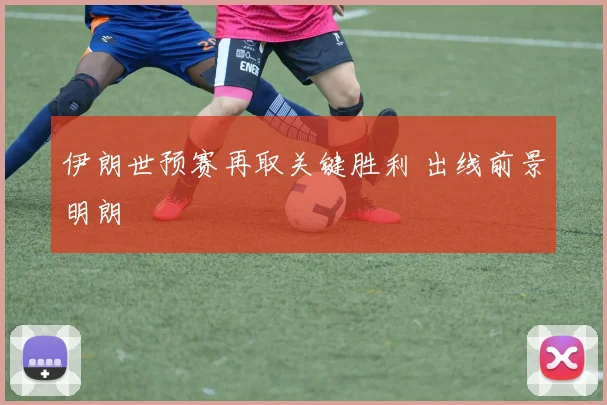 伊朗世预赛再取关键胜利 出线前景明朗