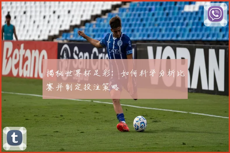 揭秘世界杯足彩：如何科学分析比赛并制定投注策略