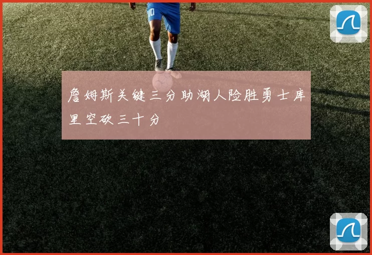 詹姆斯关键三分助湖人险胜勇士库里空砍三十分