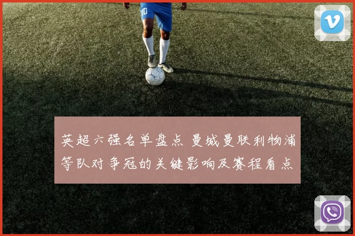 英超六强名单盘点 曼城曼联利物浦等队对争冠的关键影响及赛程看点