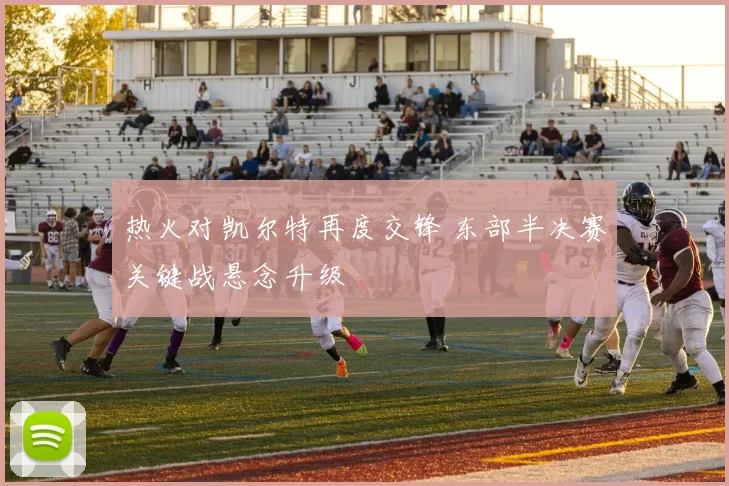 热火对凯尔特再度交锋 东部半决赛关键战悬念升级