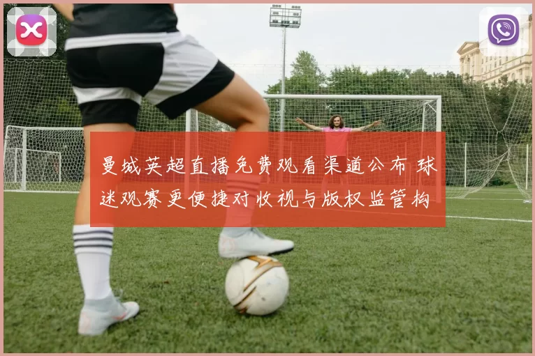 曼城英超直播免费观看渠道公布 球迷观赛更便捷对收视与版权监管构成影响