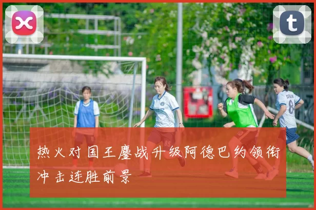 热火对国王鏖战升级阿德巴约领衔冲击连胜前景