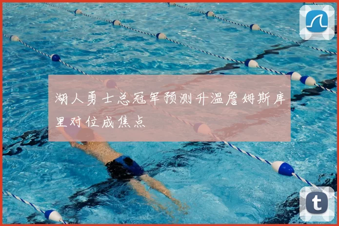 湖人勇士总冠军预测升温詹姆斯库里对位成焦点