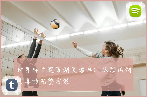 世界杯主题策划灵感库：从预热到闭幕的完整方案