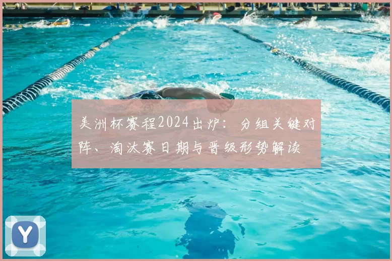 美洲杯赛程2024出炉：分组关键对阵、淘汰赛日期与晋级形势解读