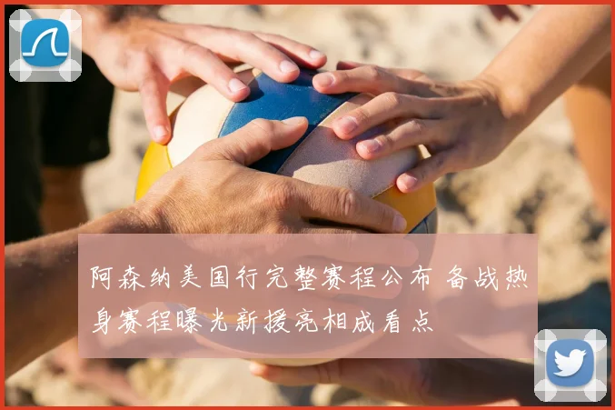 阿森纳美国行完整赛程公布 备战热身赛程曝光新援亮相成看点