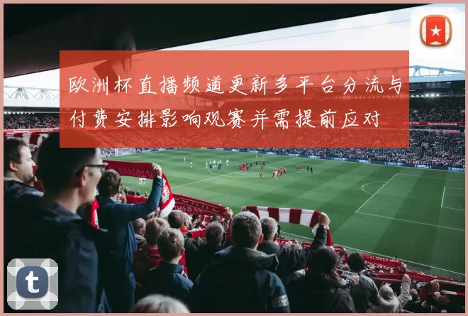 欧洲杯直播频道更新多平台分流与付费安排影响观赛并需提前应对