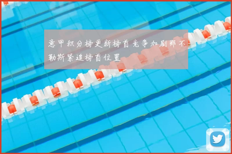意甲积分榜更新榜首竞争加剧那不勒斯紧追榜首位置