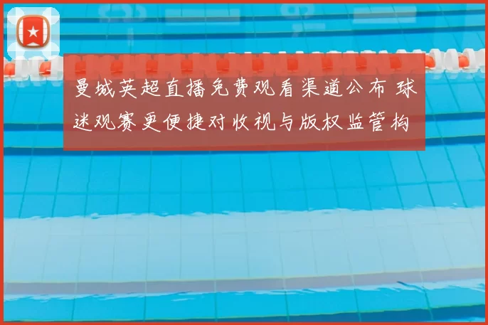 曼城英超直播免费观看渠道公布 球迷观赛更便捷对收视与版权监管构成影响