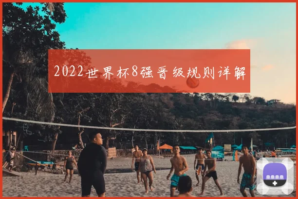2022世界杯8强晋级规则详解