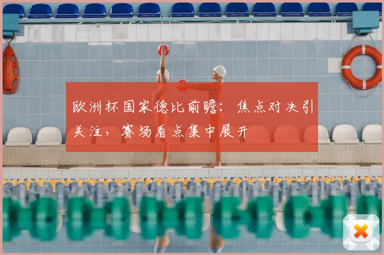 欧洲杯国家德比前瞻：焦点对决引关注，赛场看点集中展开