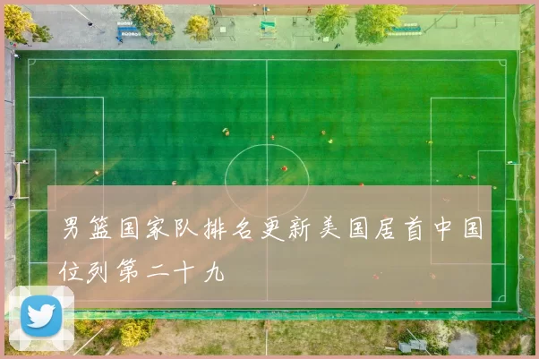男篮国家队排名更新美国居首中国位列第二十九