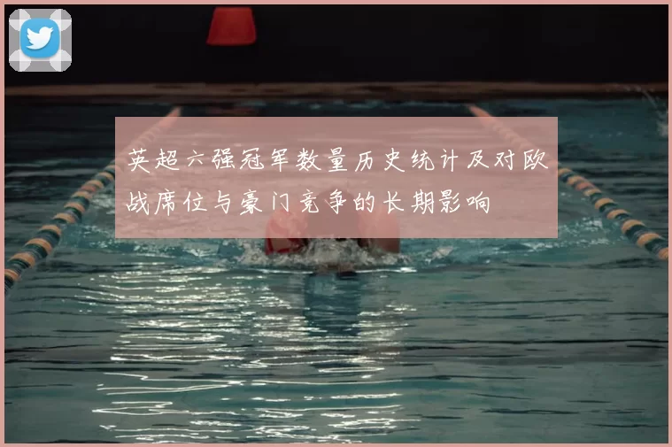 英超六强冠军数量历史统计及对欧战席位与豪门竞争的长期影响