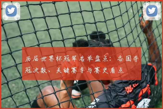 历届世界杯冠军名单盘点：各国夺冠次数、关键赛季与赛史看点
