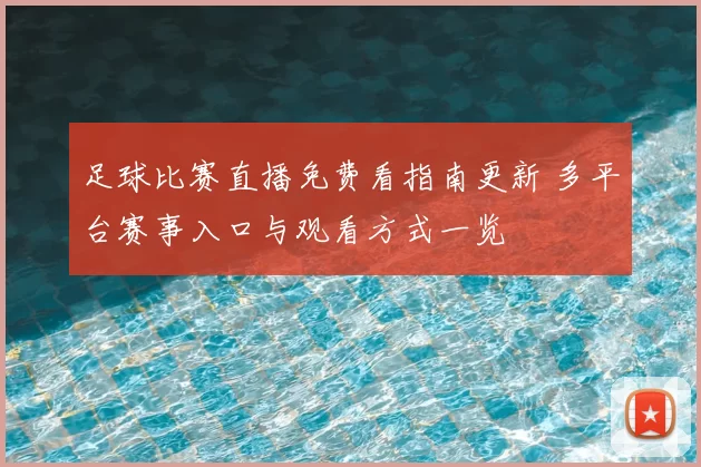 足球比赛直播免费看指南更新 多平台赛事入口与观看方式一览
