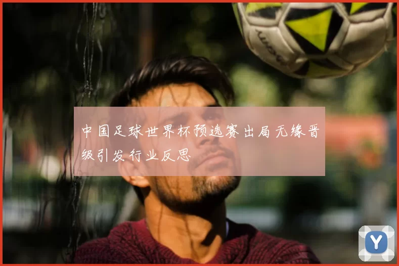 中国足球世界杯预选赛出局无缘晋级引发行业反思