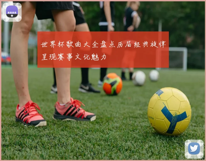 世界杯歌曲大全盘点历届经典旋律呈现赛事文化魅力
