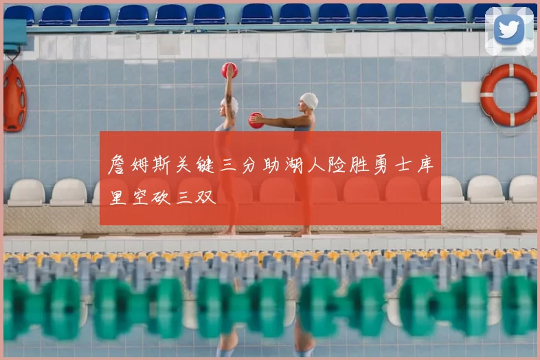 詹姆斯关键三分助湖人险胜勇士库里空砍三双