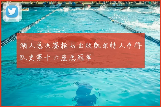 湖人总决赛抢七击败凯尔特人夺得队史第十六座总冠军