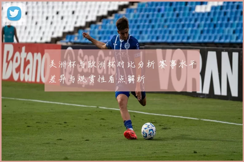 美洲杯与欧洲杯对比分析 赛事水平差异与观赏性看点解析