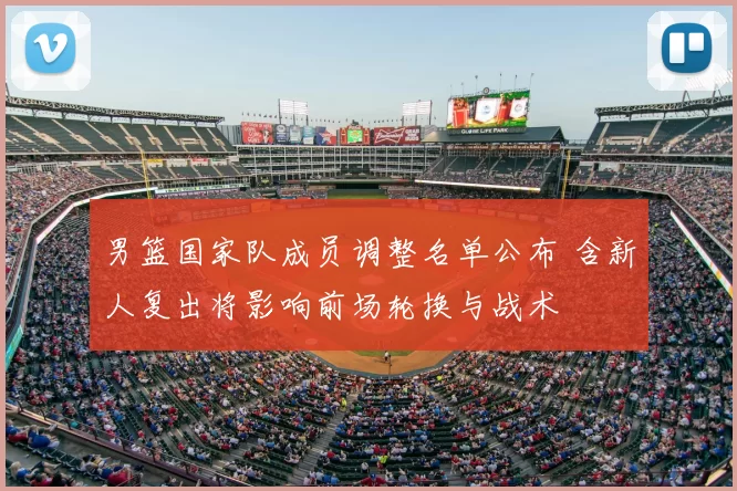 男篮国家队成员调整名单公布 含新人复出将影响前场轮换与战术