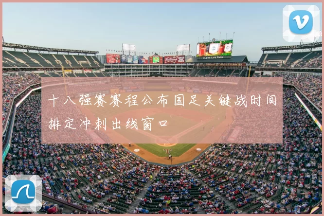 十八强赛赛程公布国足关键战时间排定冲刺出线窗口