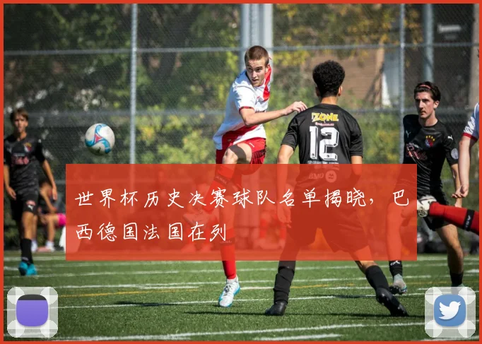 世界杯历史决赛球队名单揭晓，巴西德国法国在列