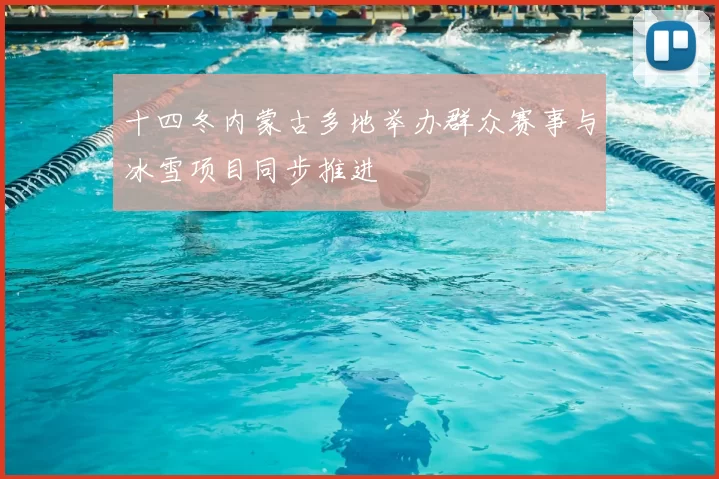 十四冬内蒙古多地举办群众赛事与冰雪项目同步推进