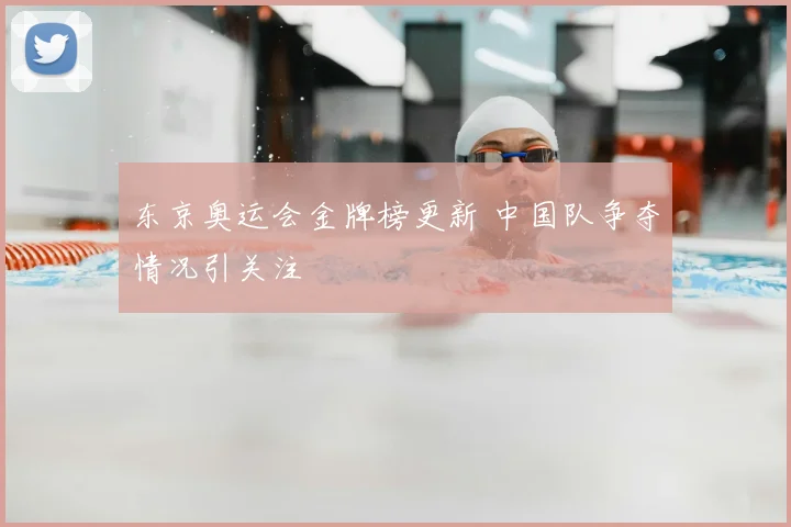 东京奥运会金牌榜更新 中国队争夺情况引关注