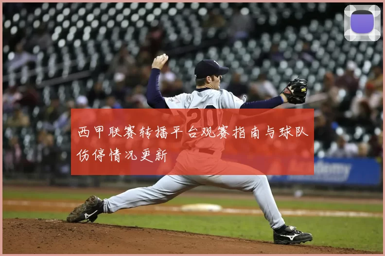 西甲联赛转播平台观赛指南与球队伤停情况更新