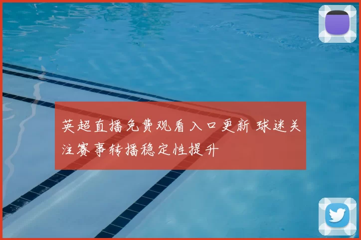 英超直播免费观看入口更新 球迷关注赛事转播稳定性提升