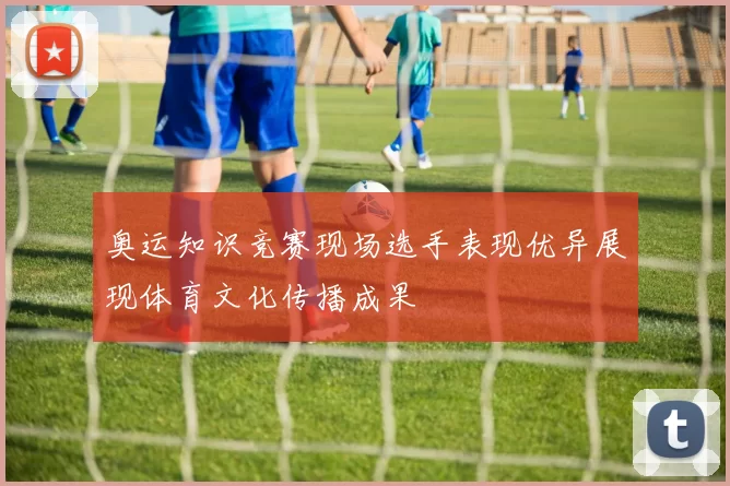 奥运知识竞赛现场选手表现优异展现体育文化传播成果