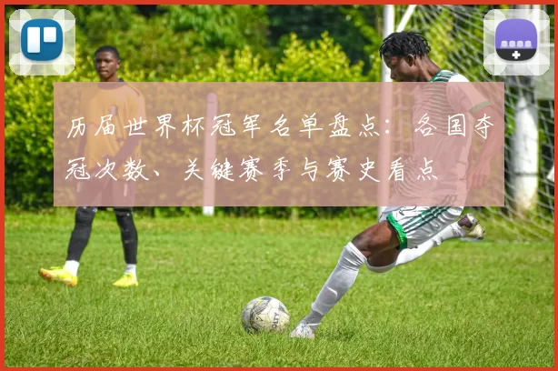 历届世界杯冠军名单盘点：各国夺冠次数、关键赛季与赛史看点