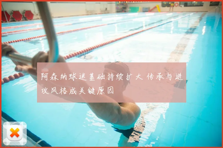 阿森纳球迷基础持续扩大 传承与进攻风格成关键原因