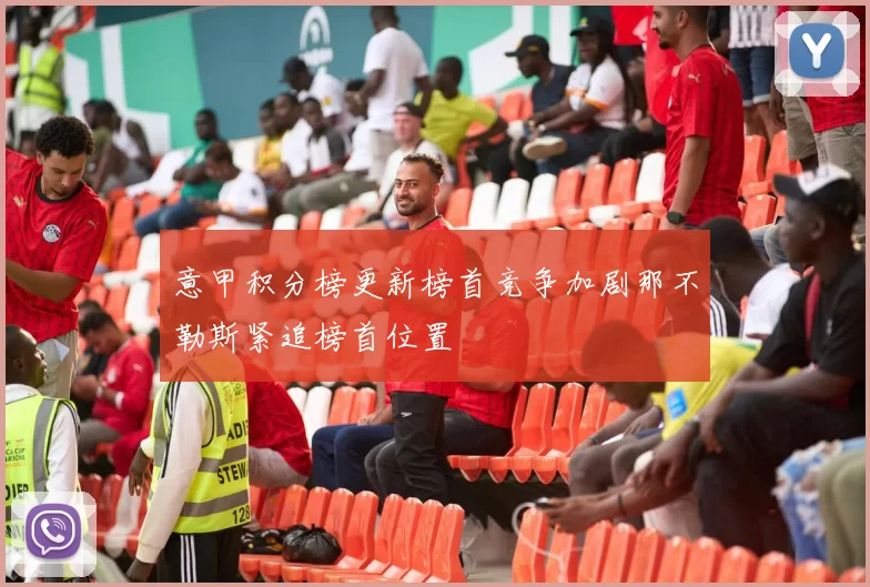 意甲积分榜更新榜首竞争加剧那不勒斯紧追榜首位置
