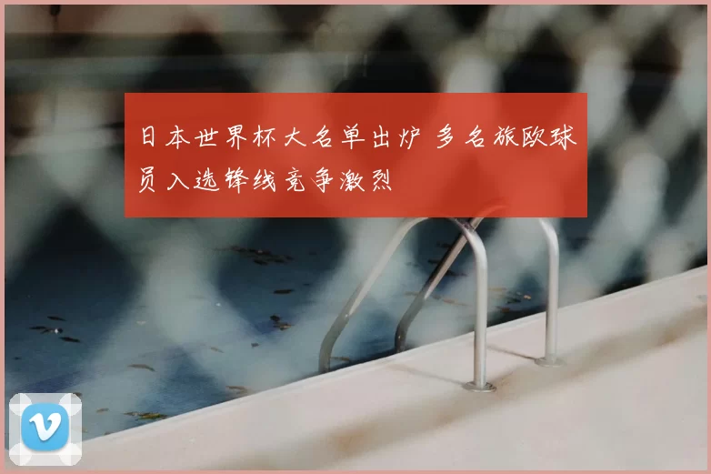 日本世界杯大名单出炉 多名旅欧球员入选锋线竞争激烈