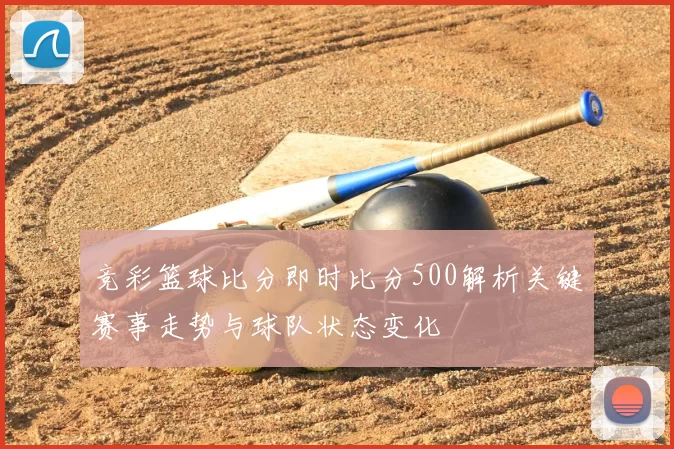 竞彩篮球比分即时比分500解析关键赛事走势与球队状态变化