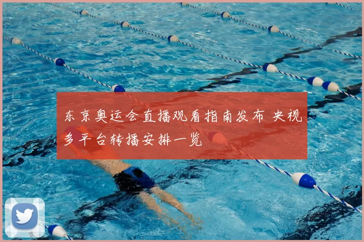 东京奥运会直播观看指南发布 央视多平台转播安排一览