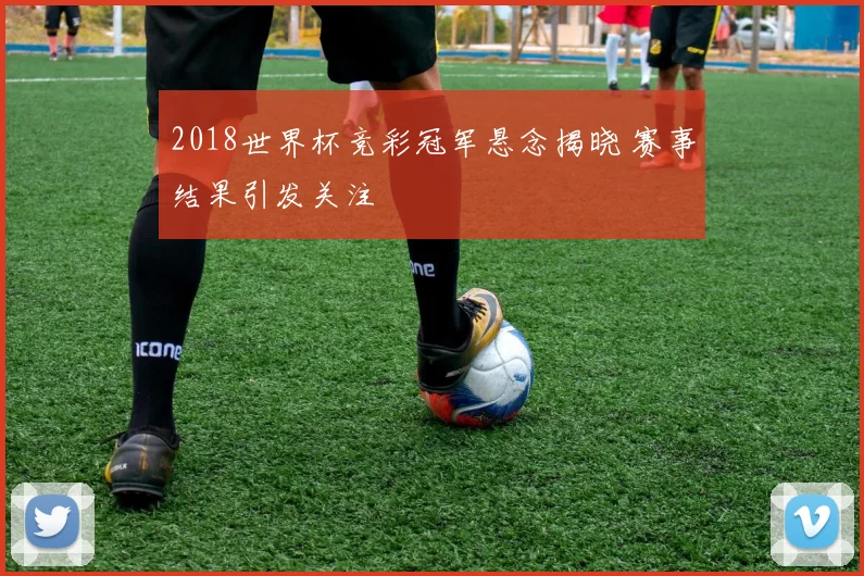 2018世界杯竞彩冠军悬念揭晓 赛事结果引发关注