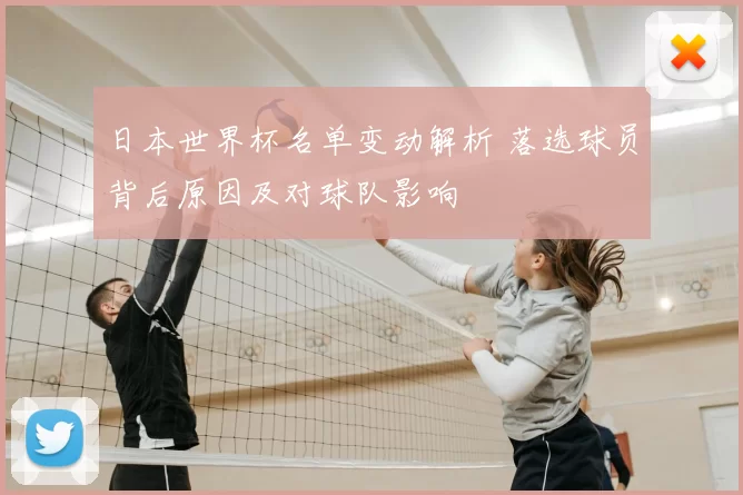 日本世界杯名单变动解析 落选球员背后原因及对球队影响