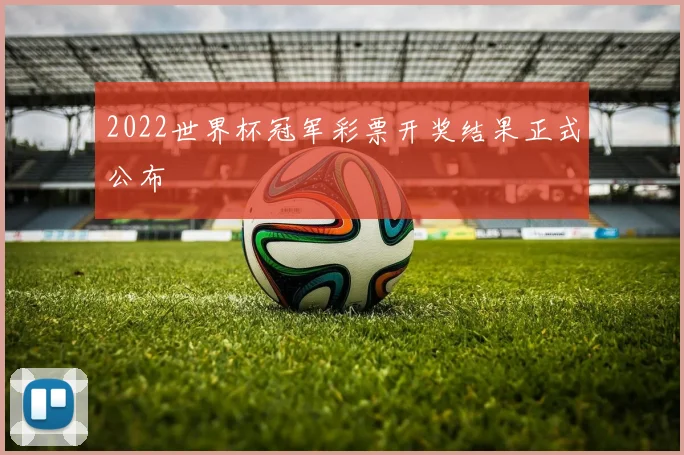 2022世界杯冠军彩票开奖结果正式公布