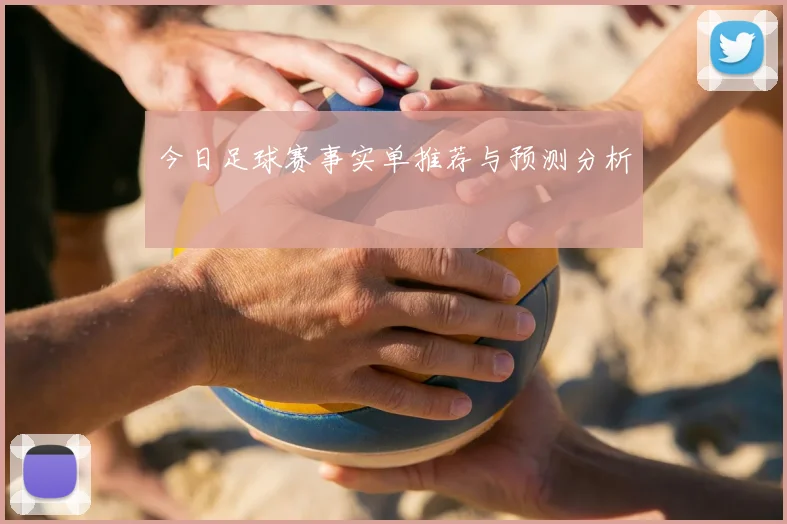 今日足球赛事实单推荐与预测分析