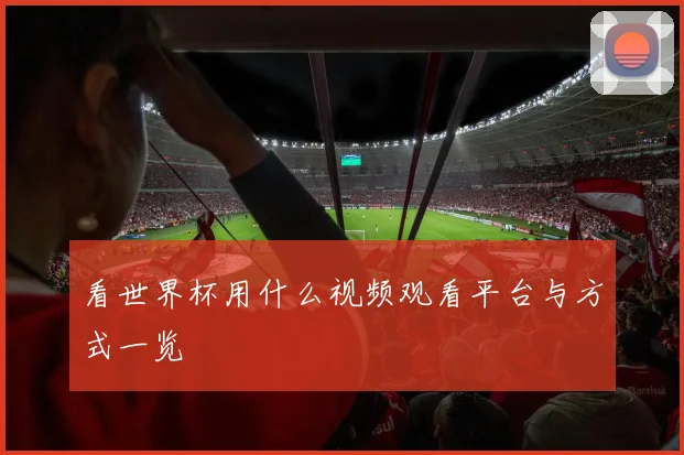 看世界杯用什么视频观看平台与方式一览