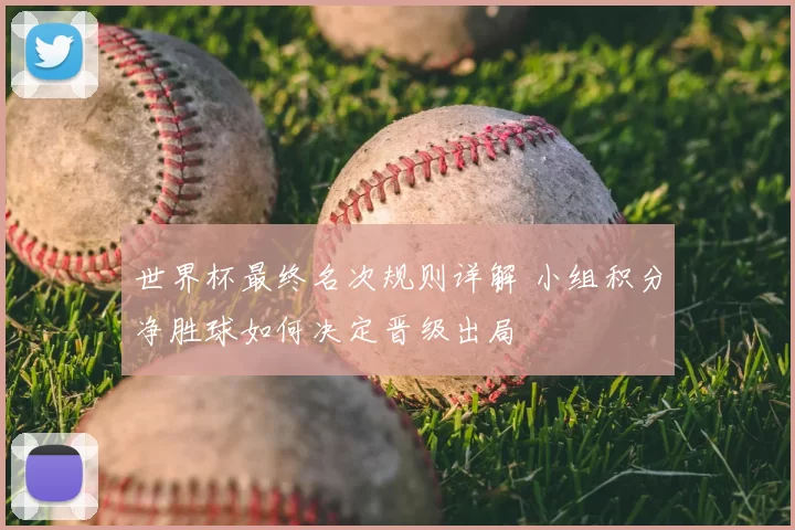 世界杯最终名次规则详解 小组积分净胜球如何决定晋级出局