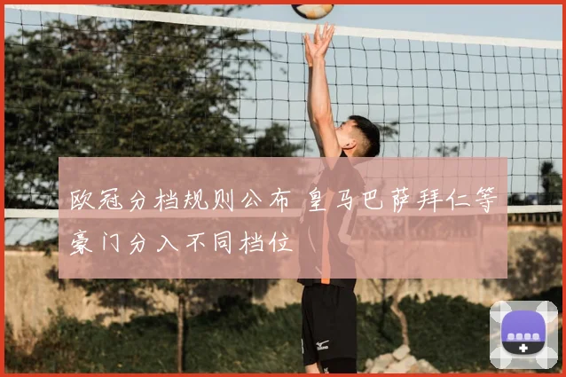 欧冠分档规则公布 皇马巴萨拜仁等豪门分入不同档位