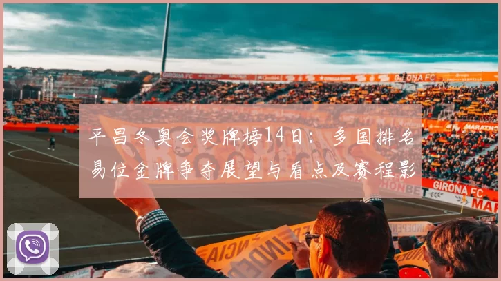 平昌冬奥会奖牌榜14日：多国排名易位金牌争夺展望与看点及赛程影响