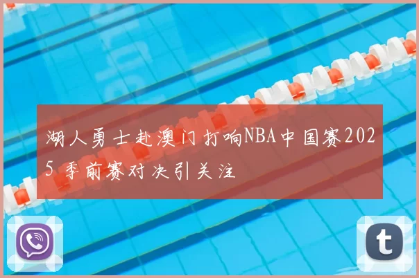 湖人勇士赴澳门打响NBA中国赛2025 季前赛对决引关注