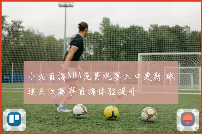 小九直播NBA免费观赛入口更新 球迷关注赛事直播体验提升